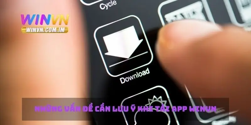 Tải App Winvn Đơn Giản Và Tiện Lợi Trên Điện Thoại 4 Những vấn đề cần lưu ý khi tải app Winvn